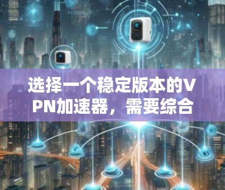 选择一个稳定版本的VPN加速器，需要综合考虑多个因素，以确保最佳的使用体验。以下是对如何选择和使用一个稳定版本VPN加速器的详细指南