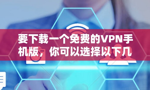 要下载一个免费的VPN手机版,你可以选择以下几种软件,它们都适合普通用户 要下载一个免费的VPN手机版,你可以选择以下几种软件,它们都适合普通用户