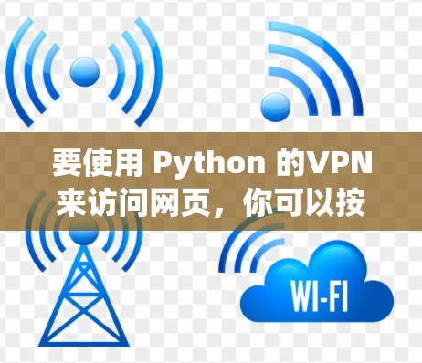 要使用 Python 的VPN来访问网页,你可以按照以下步骤操作 要使用 Python 的VPN来访问网页,你可以按照以下步骤操作
