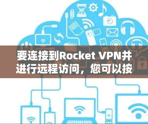 要连接到Rocket VPN并进行远程访问，您可以按照以下步骤进行