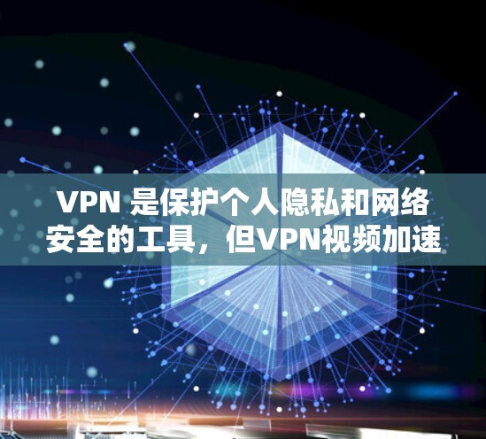 VPN 是保护个人隐私和网络安全的工具,但VPN视频加速软件虽然功能强大,但也需谨慎使用。以下是一个清晰的总结
