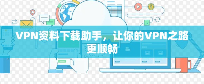VPN资料下载助手，让你的VPN之路更顺畅