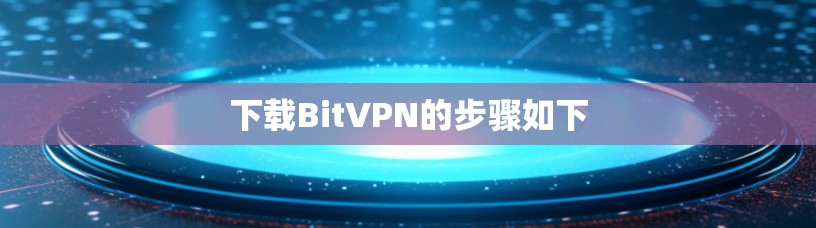下载BitVPN的步骤如下 下载BitVPN的步骤如下