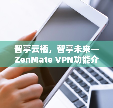 智享云栖,智享未来—ZenMate VPN功能介绍 智享云栖,智享未来—ZenMate VPN功能介绍