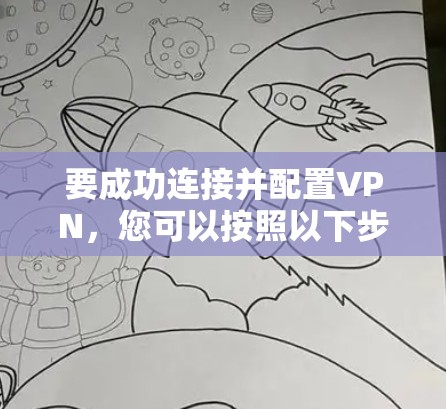 要成功连接并配置VPN，您可以按照以下步骤操作
