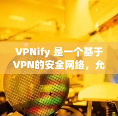 VPNify 是一个基于VPN的安全网络，允许用户在电脑上创建虚拟网络，连接多个电脑和手机进行视频通话、文件传输和游戏下载。如果你已经安装了VPNify，并且想知道如何安装最新版本，以下是一些步骤