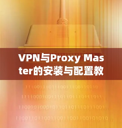 VPN与Proxy Master的安装与配置教程 VPN与Proxy Master的安装与配置教程