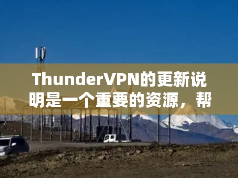 ThunderVPN的更新说明是一个重要的资源,帮助用户了解新的功能、安全措施和安全更新。以下是对ThunderVPN更新说明的详细分析和建议