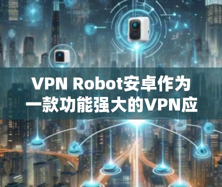 VPN Robot安卓作为一款功能强大的VPN应用,通过多种加密算法和安全机制确保了数据传输的安全性。以下是关于VPN加密的具体步骤和方法