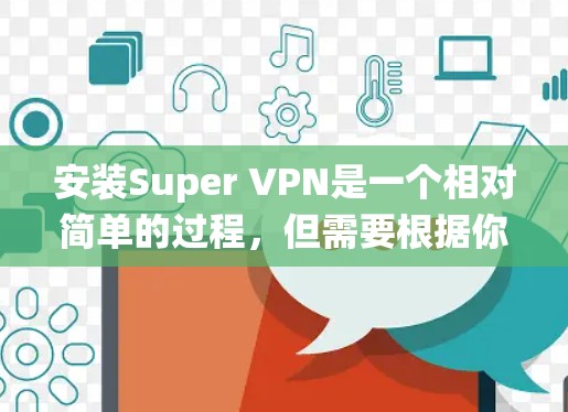 安装Super VPN是一个相对简单的过程,但需要根据你的操作系统进行调整。以下是一些详细的步骤指南,适用于不同类型的设备 安装Super VPN是一个相对简单的过程,但需要根据你的操作系统进行调整。以下是一些详细的步骤指南,适用于不同类型的设备