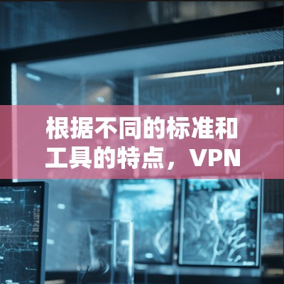 根据不同的标准和工具的特点,VPN浏览器工具的排行如下 根据不同的标准和工具的特点,VPN浏览器工具的排行如下