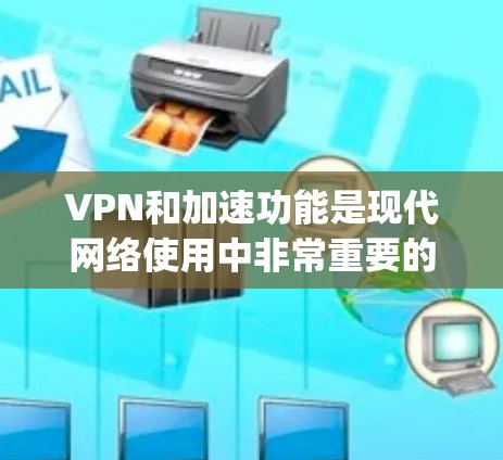 VPN和加速功能是现代网络使用中非常重要的工具,尤其是对于需要High-speed连接的用户来说。以下是一些关于VPN和加速的具体步骤和注意事项