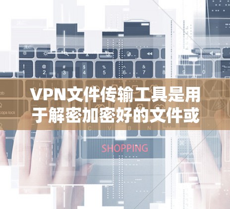 VPN文件传输工具是用于解密加密好的文件或作为VPN服务器的一部分,确保数据的安全性。以下是其主要功能和使用方法 VPN文件传输工具是用于解密加密好的文件或作为VPN服务器的一部分,确保数据的安全性。以下是其主要功能和使用方法