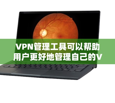 VPN管理工具可以帮助用户更好地管理自己的VPN访问,确保安全和隐私。以下是一些常用VPN管理工具及其特点
