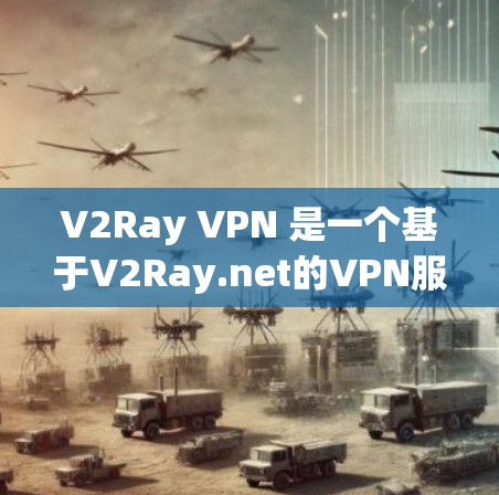 V2Ray VPN 是一个基于V2Ray.net的VPN服务,提供了一种即时的、安全的、免费的VPN连接。如果你愿意尝试这个服务,可以按照以下步骤进行