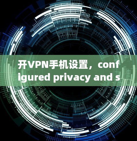 开VPN手机设置,configured privacy and security