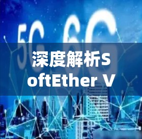 深度解析SoftEther VPN的连接测试与优化技巧