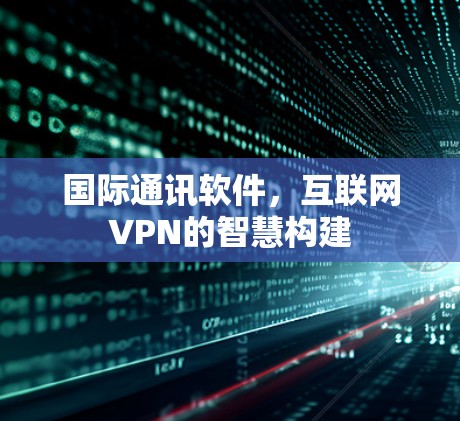 国际通讯软件，互联网VPN的智慧构建