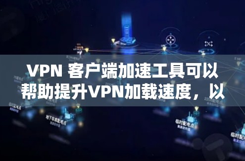VPN 客户端加速工具可以帮助提升VPN加载速度,以下是几种常见的工具和方法 VPN 客户端加速工具可以帮助提升VPN加载速度,以下是几种常见的工具和方法