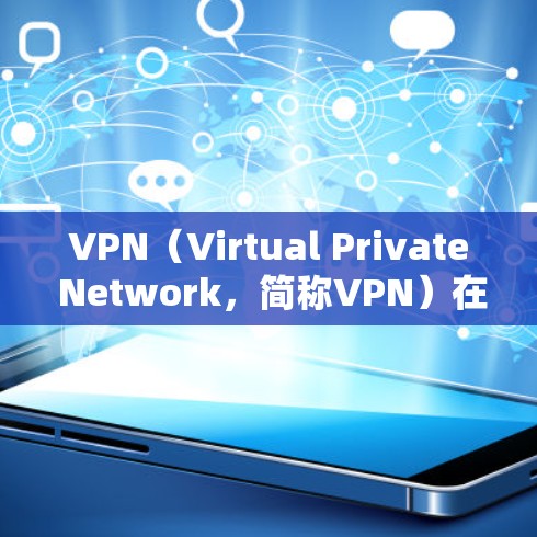 VPN（Virtual Private Network，简称VPN）在海外营销中的应用是通过加密传输保护内部数据和客户数据的安全性，支持跨国商业交易。以下是VPN在海外营销中的具体应用和挑战