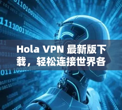 Hola VPN 最新版下载,轻松连接世界各地的网络!