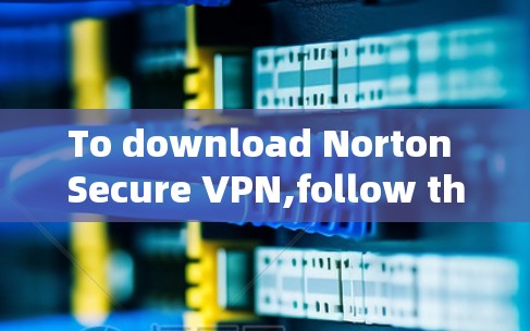 To download Norton Secure VPN,follow these organized steps: To download Norton Secure VPN,follow these organized steps:
