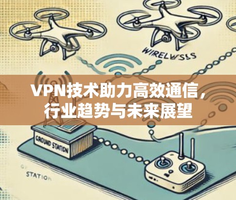 VPN技术助力高效通信，行业趋势与未来展望