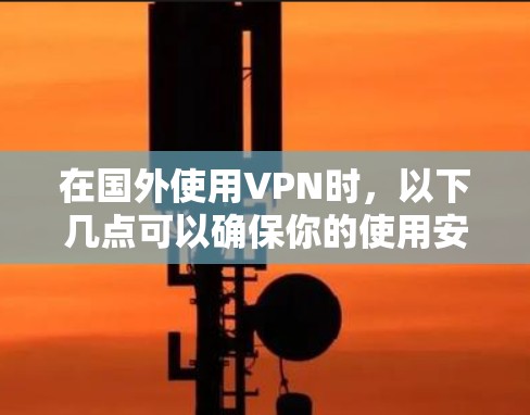 在国外使用VPN时,以下几点可以确保你的使用安全和有效