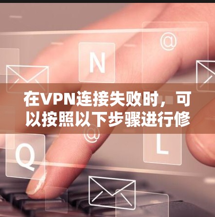 在VPN连接失败时,可以按照以下步骤进行修复和解决 在VPN连接失败时,可以按照以下步骤进行修复和解决