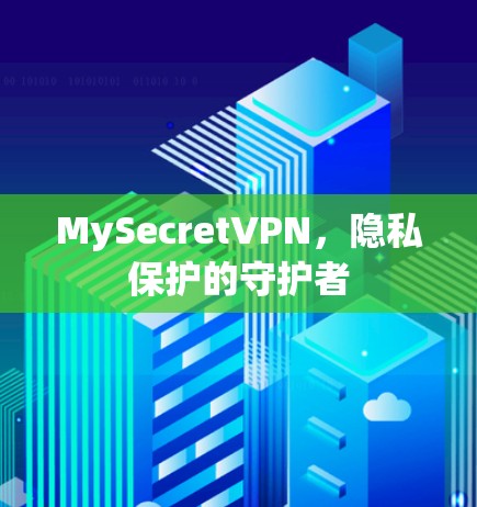 MySecretVPN,隐私保护的守护者 MySecretVPN,隐私保护的守护者