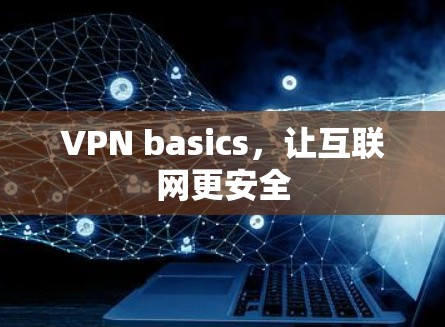 VPN basics，让互联网更安全
