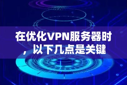 在优化VPN服务器时,以下几点是关键 在优化VPN服务器时,以下几点是关键