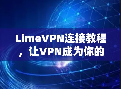 LimeVPN连接教程，让VPN成为你的得力助手