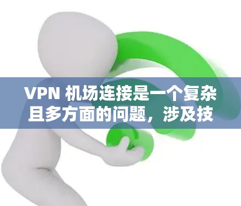 VPN 机场连接是一个复杂且多方面的问题，涉及技术、法律、访问控制、隐私保护等多个方面。以下是逐步的建议和分析