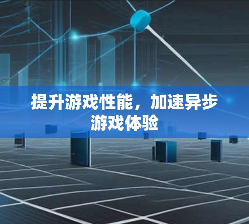 提升游戏性能，加速异步游戏体验