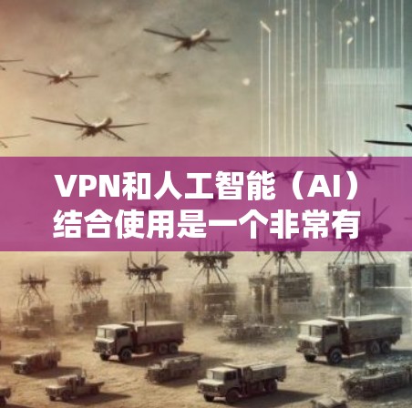 VPN和人工智能(AI)结合使用是一个非常有趣且有挑战性的领域。以下是一些关于VPN人工智能访问工具的建议和信息,帮助您更好地理解和应用这些技术