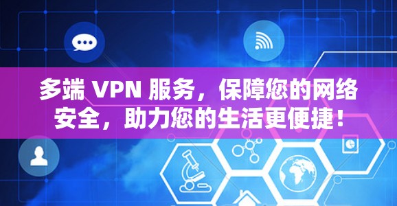 多端 VPN 服务,保障您的网络安全,助力您的生活更便捷!