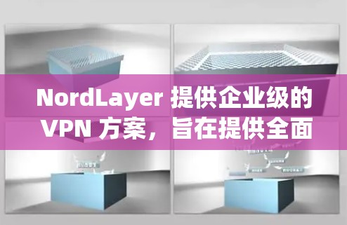 NordLayer 提供企业级的 VPN 方案,旨在提供全面的访问控制、加密、防火墙和安全策略,确保企业数据的安全和隐私。以下是对 NordLayer VPN 方案的详细说明