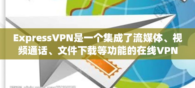ExpressVPN是一个集成了流媒体、视频通话、文件下载等功能的在线VPN服务，适合旅行和旅行前使用。以下是使用ExpressVPN的步骤和注意事项