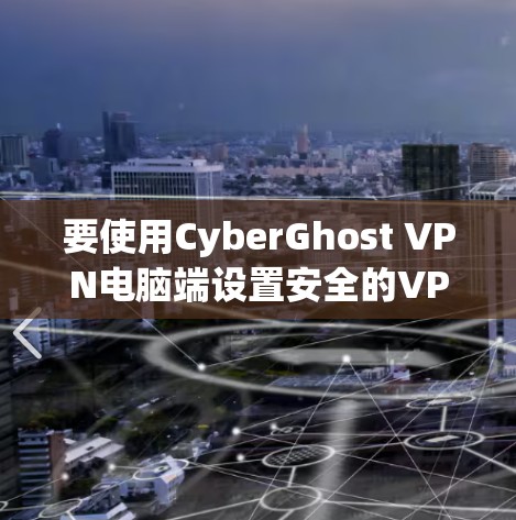 要使用CyberGhost VPN电脑端设置安全的VPN连接，可以按照以下步骤操作