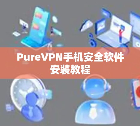 PureVPN手机安全软件安装教程 PureVPN手机安全软件安装教程