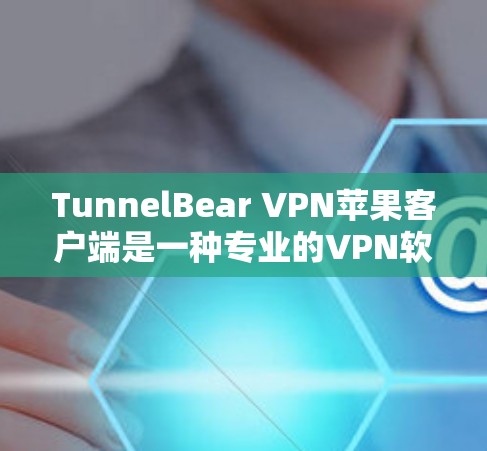 TunnelBear VPN苹果客户端是一种专业的VPN软件,旨在提供安全、便捷的网络连接体验。以下是对该应用的详细分析