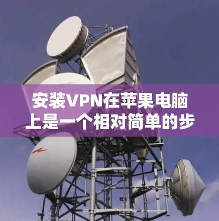安装VPN在苹果电脑上是一个相对简单的步骤，以下是一个详细的指南