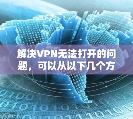 解决VPN无法打开的问题，可以从以下几个方面入手