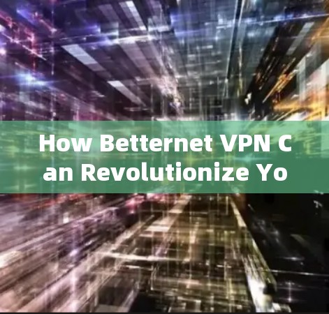 How Betternet VPN Can Revolutionize Your Network Security and Performance How Betternet VPN Can Revolutionize Your Network Security and Performance