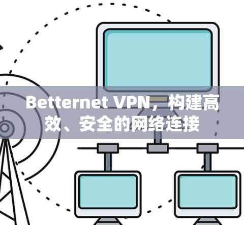 Betternet VPN，构建高效、安全的网络连接