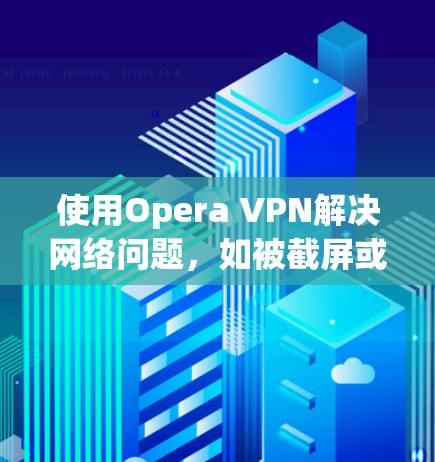 使用Opera VPN解决网络问题,如被截屏或只能在电脑上访问网站,需要按照以下步骤进行设置。以下是一个清晰的步骤指南 使用Opera VPN解决网络问题,如被截屏或只能在电脑上访问网站,需要按照以下步骤进行设置。以下是一个清晰的步骤指南