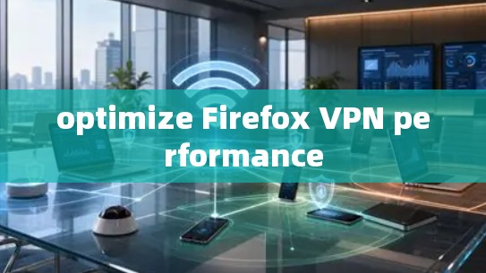 optimize Firefox VPN performance optimize Firefox VPN performance