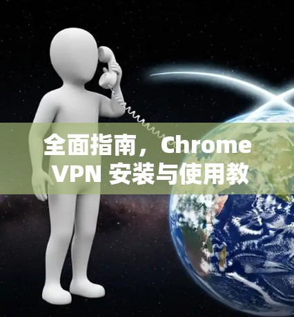 全面指南,Chrome VPN 安装与使用教程