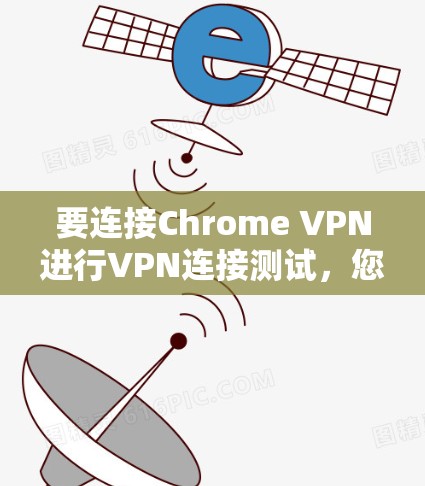要连接Chrome VPN进行VPN连接测试，您可以按照以下步骤操作